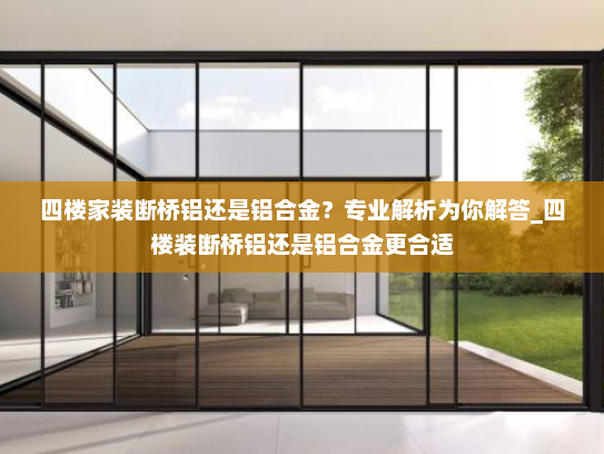 四楼家装断桥铝还是铝合金？专业解析为你解答_四楼装断桥铝还是铝合金更合适