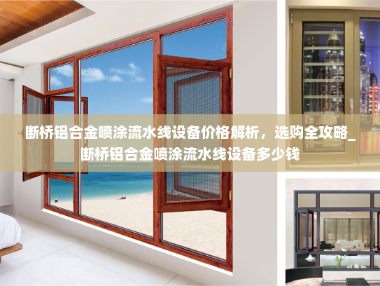 断桥铝合金喷涂流水线设备价格解析，选购全攻略_断桥铝合金喷涂流水线设备多少钱