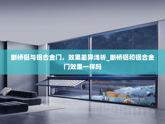 断桥铝与铝合金门，效果差异浅析_断桥铝和铝合金门效果一样吗