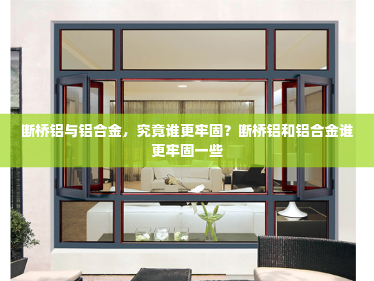 断桥铝与铝合金，究竟谁更牢固？断桥铝和铝合金谁更牢固一些