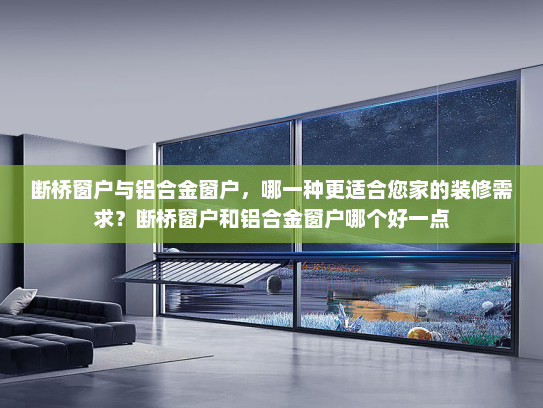 断桥窗户与铝合金窗户，哪一种更适合您家的装修需求？断桥窗户和铝合金窗户哪个好一点