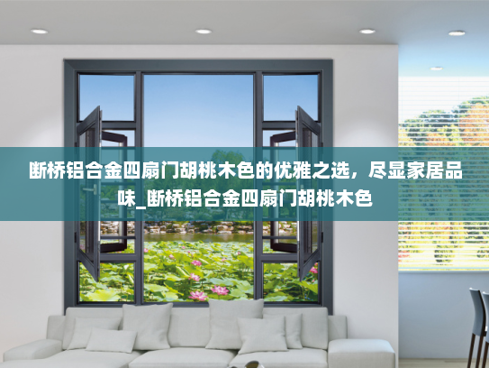断桥铝合金四扇门胡桃木色的优雅之选，尽显家居品味_断桥铝合金四扇门胡桃木色