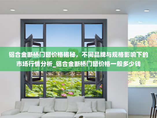 铝合金断桥门窗价格揭秘，不同品牌与规格影响下的市场行情分析_铝合金断桥门窗价格一般多少钱