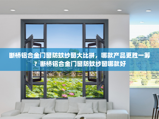 断桥铝合金门窗防蚊纱窗大比拼，哪款产品更胜一筹？断桥铝合金门窗防蚊纱窗哪款好