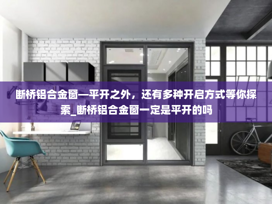 断桥铝合金窗—平开之外，还有多种开启方式等你探索_断桥铝合金窗一定是平开的吗