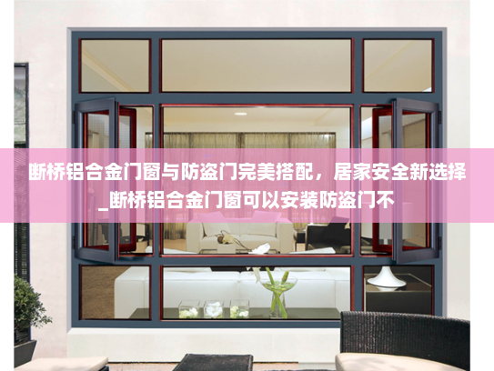 断桥铝合金门窗与防盗门完美搭配，居家安全新选择_断桥铝合金门窗可以安装防盗门不