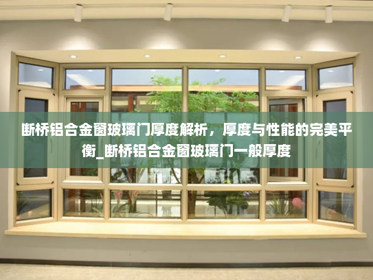 断桥铝合金窗玻璃门厚度解析，厚度与性能的完美平衡_断桥铝合金窗玻璃门一般厚度