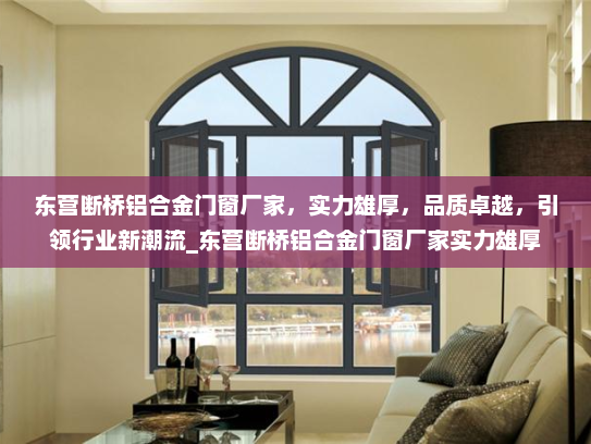 东营断桥铝合金门窗厂家，实力雄厚，品质卓越，引领行业新潮流_东营断桥铝合金门窗厂家实力雄厚