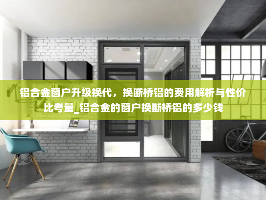 铝合金窗户升级换代，换断桥铝的费用解析与性价比考量_铝合金的窗户换断桥铝的多少钱