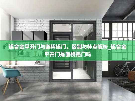 铝合金平开门与断桥铝门，区别与特点解析_铝合金平开门是断桥铝门吗