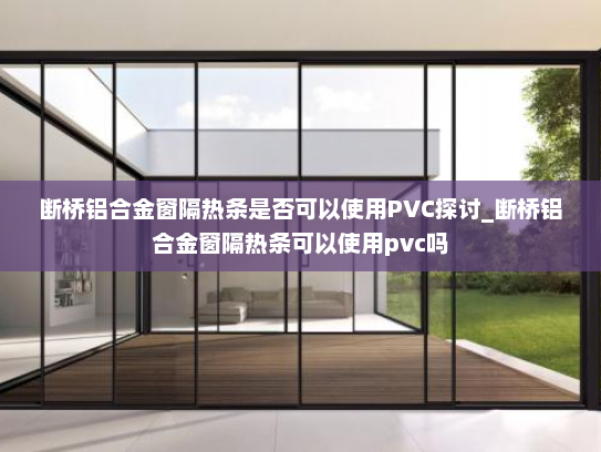 断桥铝合金窗隔热条是否可以使用PVC探讨_断桥铝合金窗隔热条可以使用pvc吗