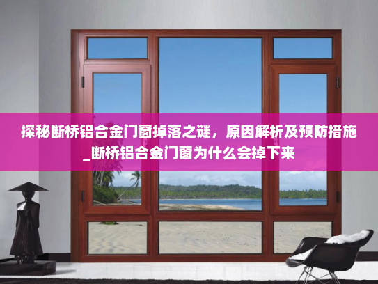 探秘断桥铝合金门窗掉落之谜，原因解析及预防措施_断桥铝合金门窗为什么会掉下来
