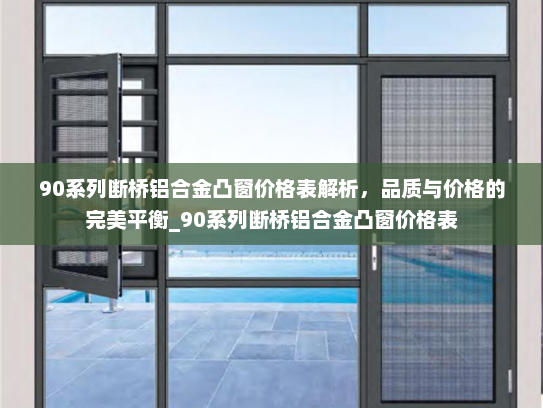 90系列断桥铝合金凸窗价格表解析，品质与价格的完美平衡_90系列断桥铝合金凸窗价格表