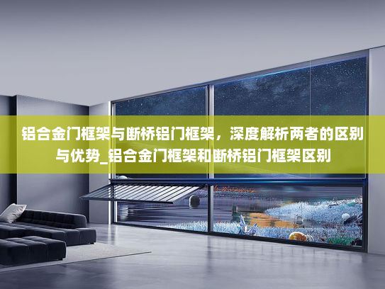 铝合金门框架与断桥铝门框架，深度解析两者的区别与优势_铝合金门框架和断桥铝门框架区别