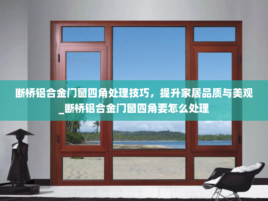 断桥铝合金门窗四角处理技巧，提升家居品质与美观_断桥铝合金门窗四角要怎么处理