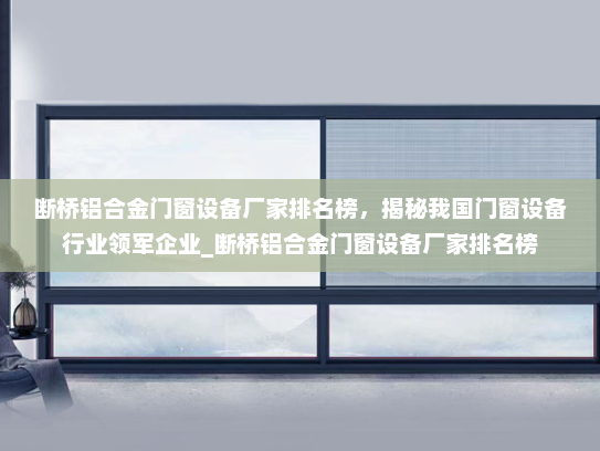 断桥铝合金门窗设备厂家排名榜，揭秘我国门窗设备行业领军企业_断桥铝合金门窗设备厂家排名榜