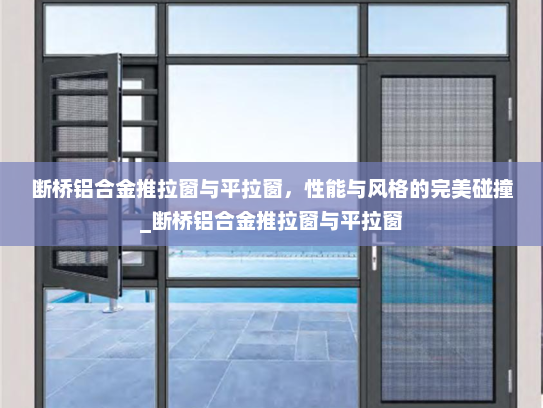 断桥铝合金推拉窗与平拉窗，性能与风格的完美碰撞_断桥铝合金推拉窗与平拉窗