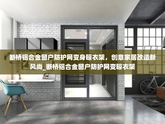 断桥铝合金窗户防护网变身晾衣架，创意家居改造新风尚_断桥铝合金窗户防护网变晾衣架