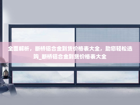 全面解析，断桥铝合金到货价格表大全，助您轻松选购_断桥铝合金到货价格表大全