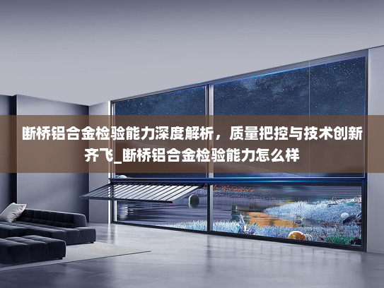 断桥铝合金检验能力深度解析，质量把控与技术创新齐飞_断桥铝合金检验能力怎么样