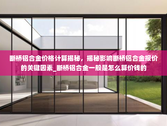 断桥铝合金价格计算揭秘，揭秘影响断桥铝合金报价的关键因素_断桥铝合金一般是怎么算价钱的