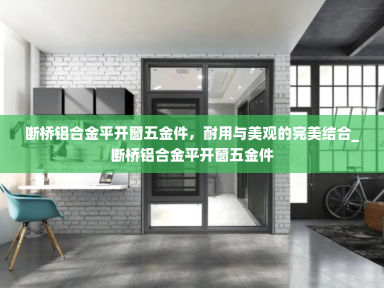 断桥铝合金平开窗五金件，耐用与美观的完美结合_断桥铝合金平开窗五金件