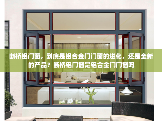 断桥铝门窗，到底是铝合金门门窗的进化，还是全新的产品？断桥铝门窗是铝合金门门窗吗