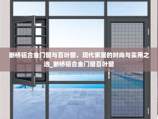 断桥铝合金门窗与百叶窗，现代家居的时尚与实用之选_断桥铝合金门窗百叶窗