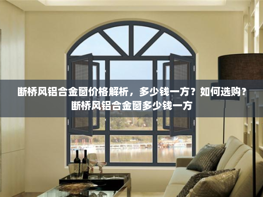 断桥风铝合金窗价格解析，多少钱一方？如何选购？断桥风铝合金窗多少钱一方
