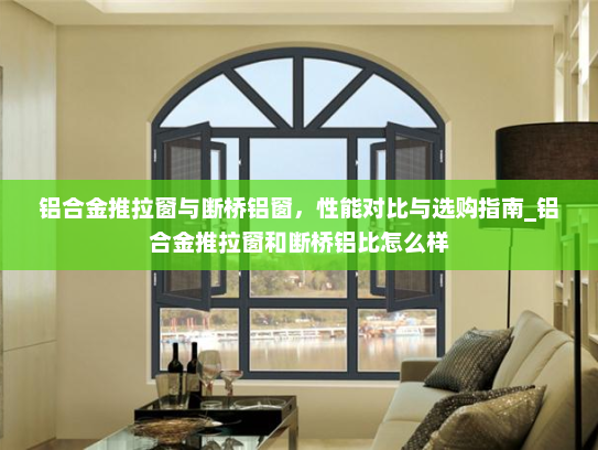 铝合金推拉窗与断桥铝窗，性能对比与选购指南_铝合金推拉窗和断桥铝比怎么样