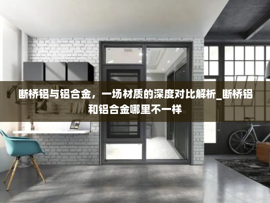 断桥铝与铝合金，一场材质的深度对比解析_断桥铝和铝合金哪里不一样