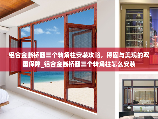 铝合金断桥窗三个转角柱安装攻略，稳固与美观的双重保障_铝合金断桥窗三个转角柱怎么安装