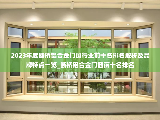 2023年度断桥铝合金门窗行业前十名排名解析及品牌特点一览_断桥铝合金门窗前十名排名