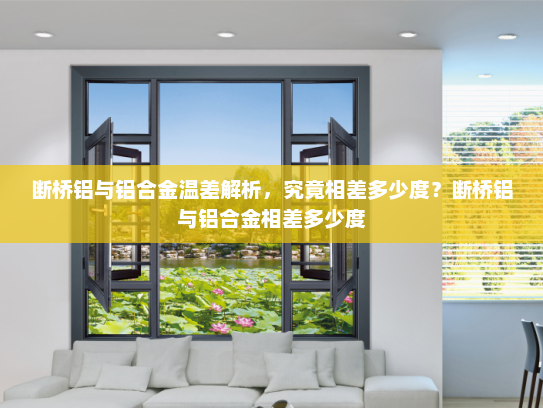 断桥铝与铝合金温差解析，究竟相差多少度？断桥铝与铝合金相差多少度
