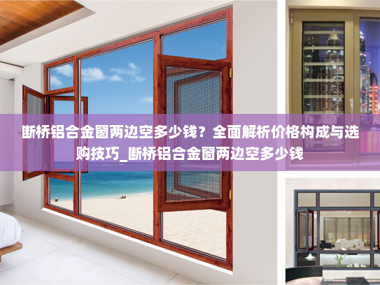 断桥铝合金窗两边空多少钱？全面解析价格构成与选购技巧_断桥铝合金窗两边空多少钱