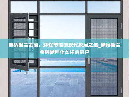 断桥铝合金窗，环保节能的现代家居之选_断桥铝合金窗是种什么样的窗户