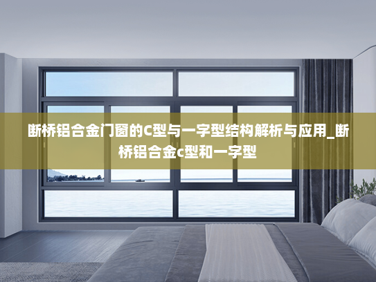 断桥铝合金门窗的C型与一字型结构解析与应用_断桥铝合金c型和一字型