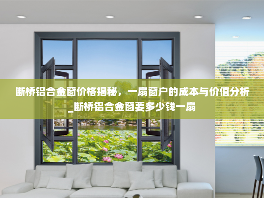 断桥铝合金窗价格揭秘，一扇窗户的成本与价值分析_断桥铝合金窗要多少钱一扇