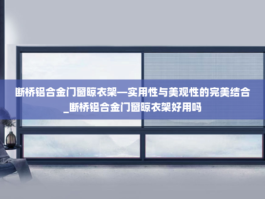 断桥铝合金门窗晾衣架—实用性与美观性的完美结合_断桥铝合金门窗晾衣架好用吗