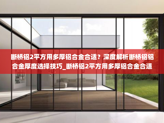 断桥铝2平方用多厚铝合金合适？深度解析断桥铝铝合金厚度选择技巧_断桥铝2平方用多厚铝合金合适