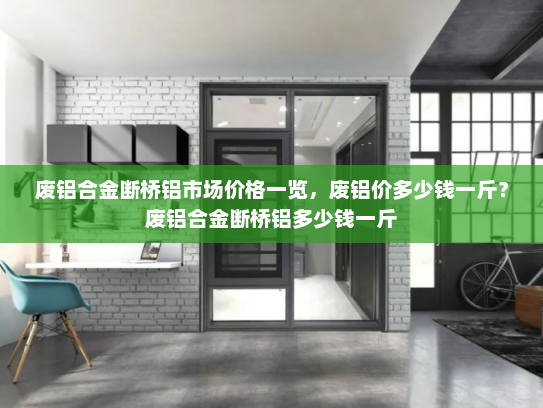 废铝合金断桥铝市场价格一览，废铝价多少钱一斤？废铝合金断桥铝多少钱一斤
