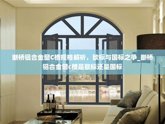断桥铝合金窗C槽规格解析，欧标与国标之争_断桥铝合金窗c槽是欧标还是国标