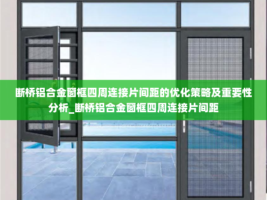 断桥铝合金窗框四周连接片间距的优化策略及重要性分析_断桥铝合金窗框四周连接片间距