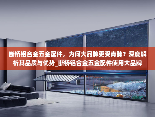 断桥铝合金五金配件，为何大品牌更受青睐？深度解析其品质与优势_断桥铝合金五金配件使用大品牌
