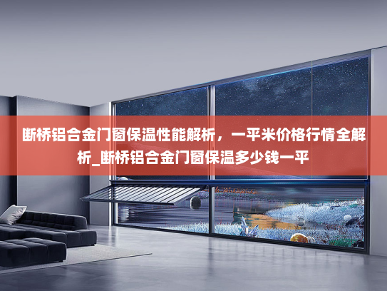 断桥铝合金门窗保温性能解析，一平米价格行情全解析_断桥铝合金门窗保温多少钱一平