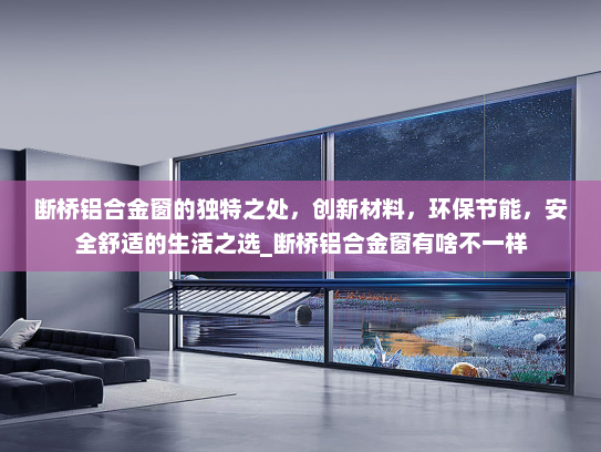 断桥铝合金窗的独特之处，创新材料，环保节能，安全舒适的生活之选_断桥铝合金窗有啥不一样