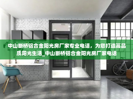 中山断桥铝合金阳光房厂家专业电话，为您打造高品质阳光生活_中山断桥铝合金阳光房厂家电话