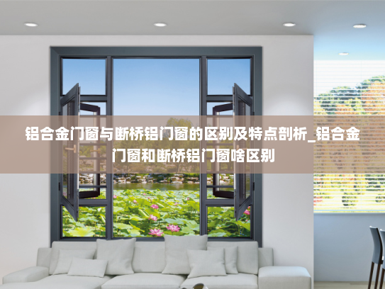 铝合金门窗与断桥铝门窗的区别及特点剖析_铝合金门窗和断桥铝门窗啥区别