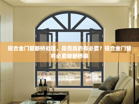 铝合金门窗断桥处理，是否真的有必要？铝合金门窗有必要做断桥嘛