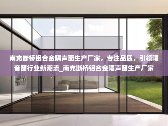 南充断桥铝合金隔声窗生产厂家，专注品质，引领隔音窗行业新潮流_南充断桥铝合金隔声窗生产厂家